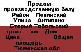 Продам производственную базу › Район ­ Ленинский › Улица ­ Антипино,Старый Тобольский тракт, 7 км › Дом ­ 11 › Цена ­ 95 000 000 › Общая площадь ­ 5 000 - Тюменская обл., Тюмень г. Недвижимость » Помещения продажа   
